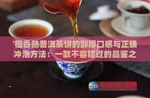 '檀香熟普洱茶饼的醇厚口感与正确冲泡方法：一款不容错过的品鉴之旅'