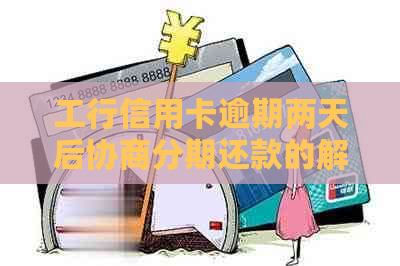 工行信用卡逾期两天后协商分期还款的解决办法