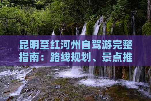 昆明至红河州自驾游完整指南：路线规划、景点推荐、住宿和美食一应俱全