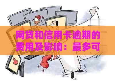 网贷和信用卡逾期的费用及影响：最多可能需要支付多少？解答所有疑问