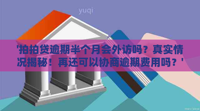 '逾期半个月会外访吗？真实情况揭秘！再还可以协商逾期费用吗？'