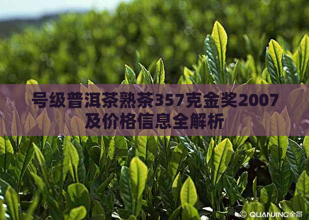 号级普洱茶熟茶357克金奖2007及价格信息全解析