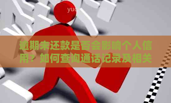 逾期未还款是否会影响个人信用？如何查询通话记录及相关证明？