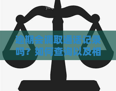 逾期会调取通话记录吗？如何查询以及相关问题解答