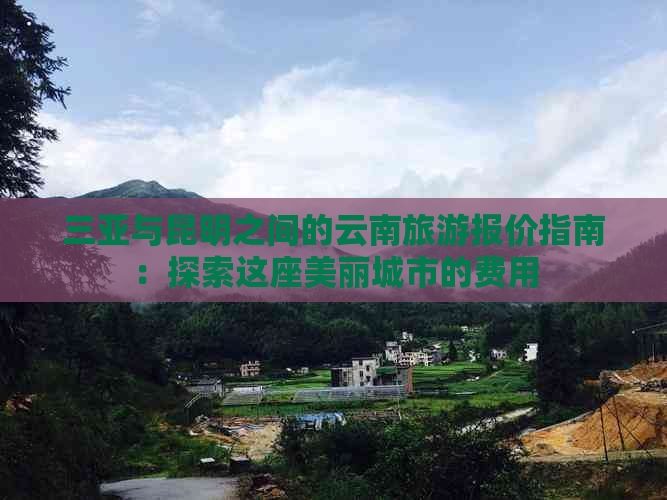 三亚与昆明之间的云南旅游报价指南：探索这座美丽城市的费用