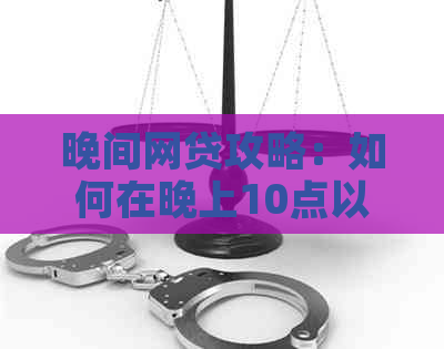 晚间网贷攻略：如何在晚上10点以后安全、便捷地进行网贷操作的全面指南