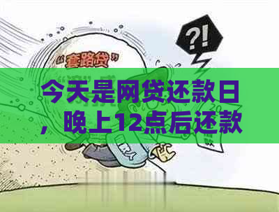 今天是网贷还款日，晚上12点后还款会被视为逾期吗？