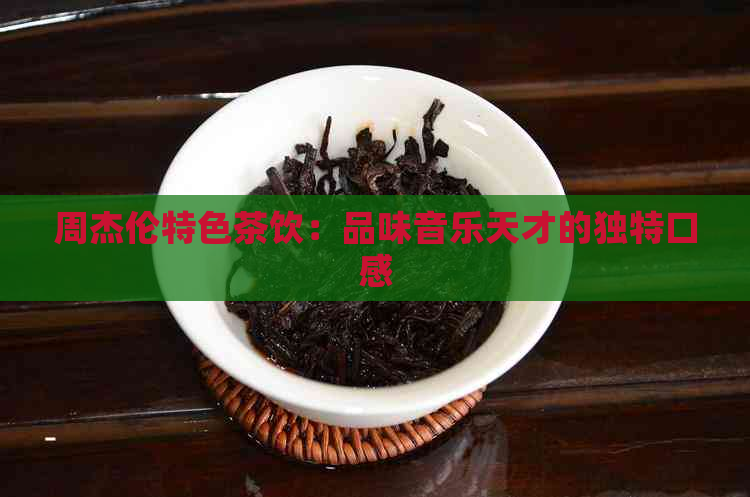 周杰伦特色茶饮：品味音乐天才的独特口感