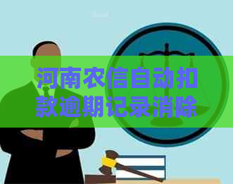 河南农信自动扣款逾期记录消除及解决方法全解析