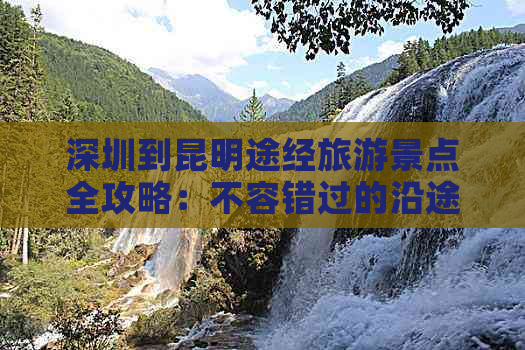 深圳到昆明途经旅游景点全攻略：不容错过的沿途风光与特色推荐