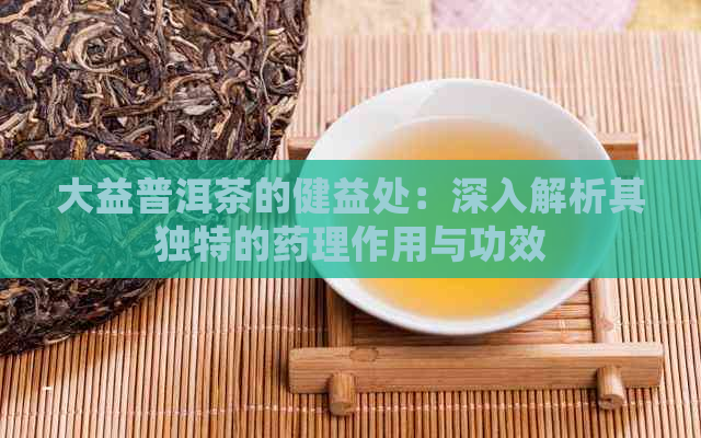 大益普洱茶的健益处：深入解析其独特的药理作用与功效