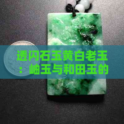 透闪石玉黄白老玉：岫玉与和田玉的完美融合