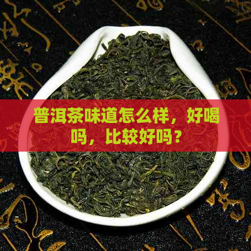 普洱茶味道怎么样，好喝吗，比较好吗？