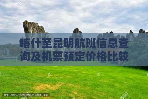 喀什至昆明航班信息查询及机票预定价格比较 - 携程专业旅游探险服务