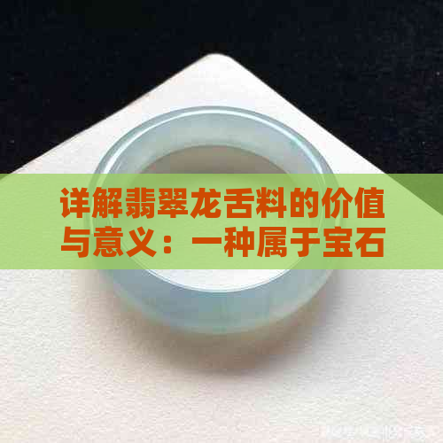 详解翡翠龙舌料的价值与意义：一种属于宝石级别的稀有品种