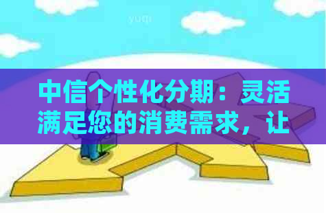 中信个性化分期：灵活满足您的消费需求，让您轻松实现梦想生活