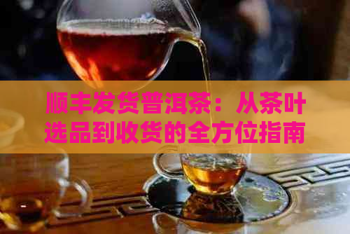 顺丰发货普洱茶：从茶叶选品到收货的全方位指南与解答