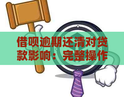 借呗逾期还清对贷款影响：完整操作与解决策略