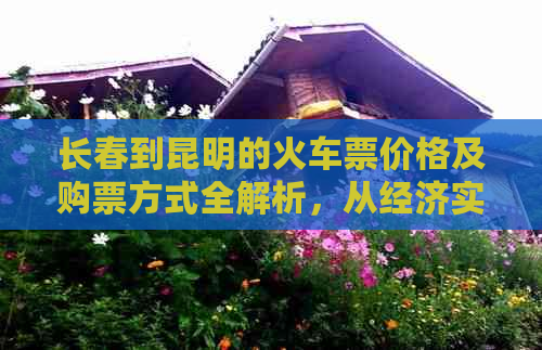 长春到昆明的火车票价格及购票方式全解析，从经济实惠到舒适快捷一应俱全！