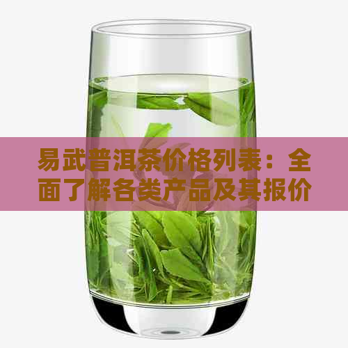 易武普洱茶价格列表：全面了解各类产品及其报价，轻松选购理想茶叶