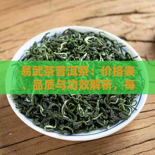 易武茶普洱茶：价格表、品质与功效解析，每斤多少钱？