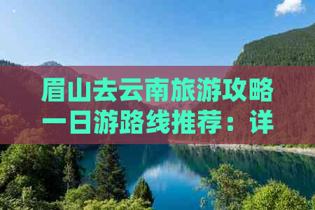 眉山去云南旅游攻略一日游路线推荐：详细行程指南与景点介绍