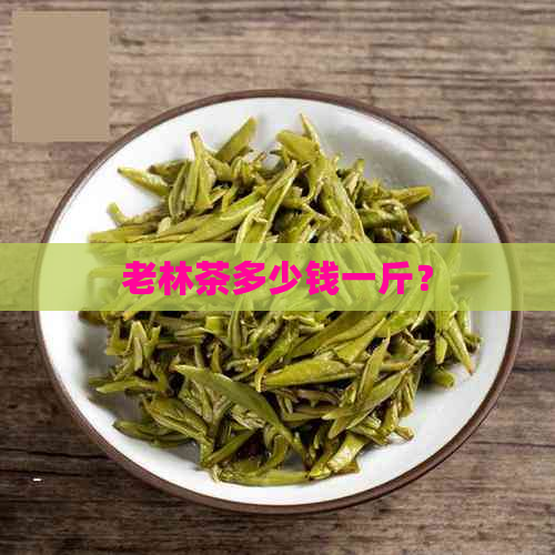 老林茶多少钱一斤？