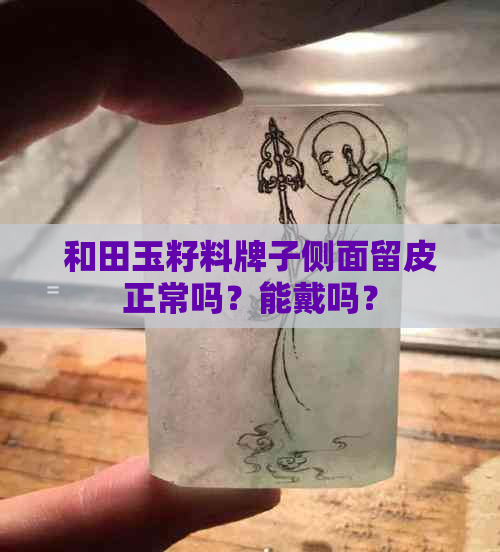 和田玉籽料牌子侧面留皮正常吗？能戴吗？