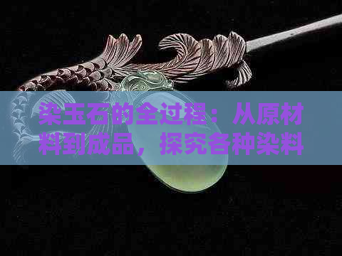 染玉石的全过程：从原材料到成品，探究各种染料的使用方法与注意事项