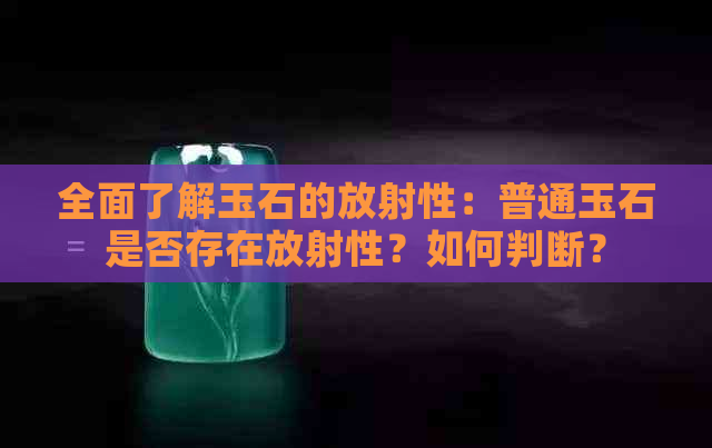 全面了解玉石的放射性：普通玉石是否存在放射性？如何判断？