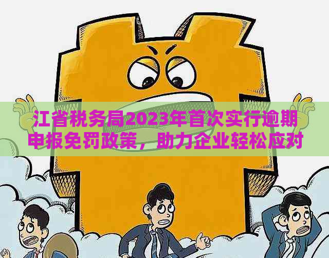 江省税务局2023年首次实行逾期申报免罚政策，助力企业轻松应对税务挑战