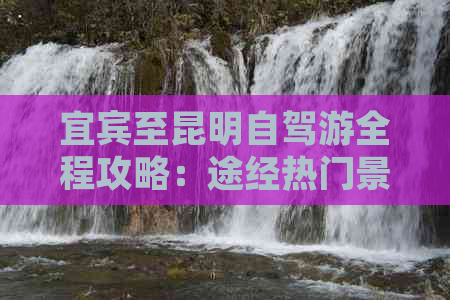 宜宾至昆明自驾游全程攻略：途经热门景点一览，助您畅游滇池畔的美丽之旅