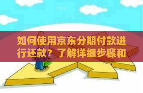 如何使用京东分期付款进行还款？了解详细步骤和注意事项