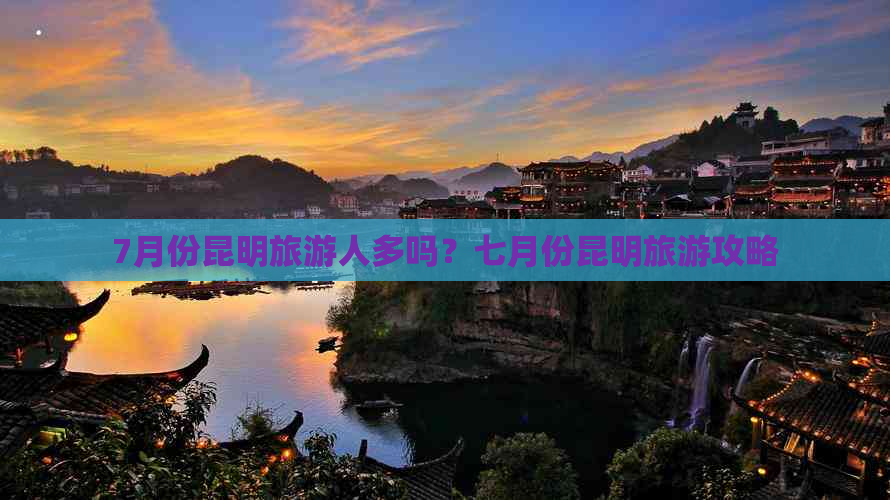 7月份昆明旅游人多吗？七月份昆明旅游攻略