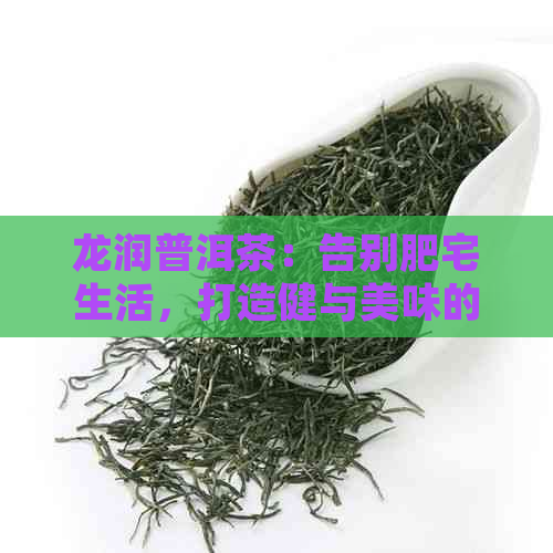 龙润普洱茶：告别肥宅生活，打造健与美味的生活方式