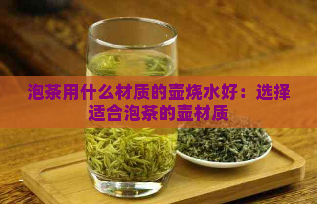 泡茶用什么材质的壶烧水好：选择适合泡茶的壶材质