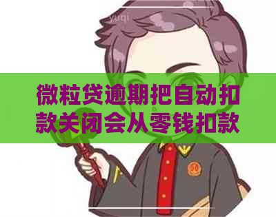 微粒贷逾期把自动扣款关闭会从零钱扣款吗