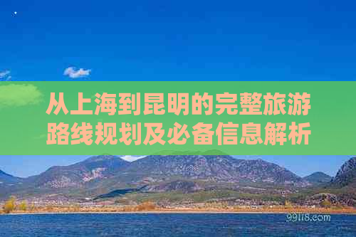 从上海到昆明的完整旅游路线规划及必备信息解析