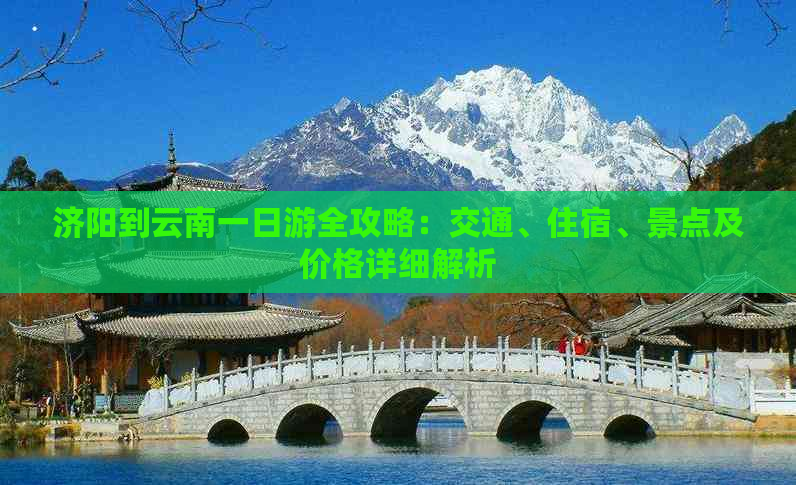 济阳到云南一日游全攻略：交通、住宿、景点及价格详细解析