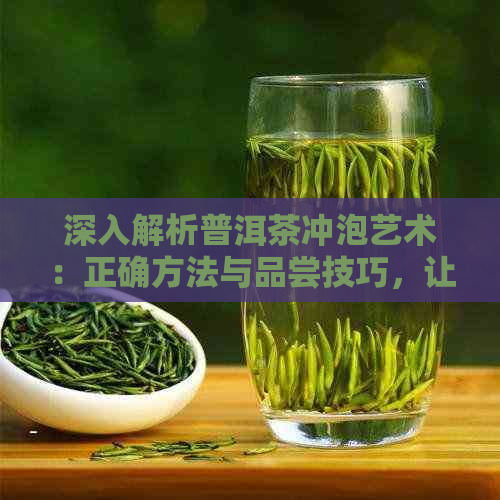 深入解析普洱茶冲泡艺术：正确方法与品尝技巧，让砖茶焕发新魅力