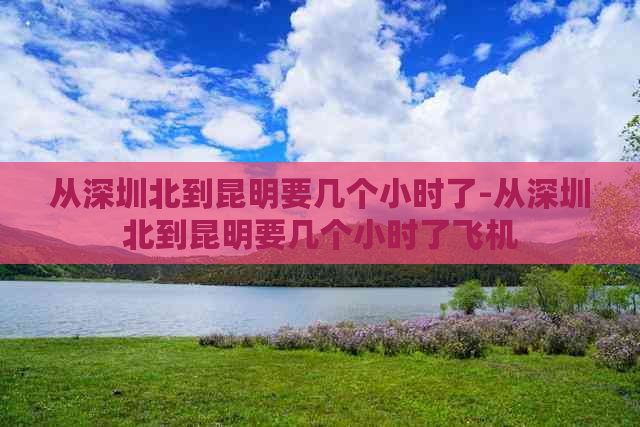 从深圳北到昆明要几个小时了-从深圳北到昆明要几个小时了飞机