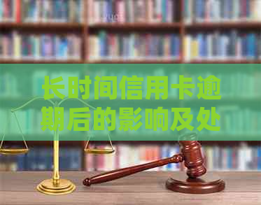 长时间信用卡逾期后的影响及处理方法