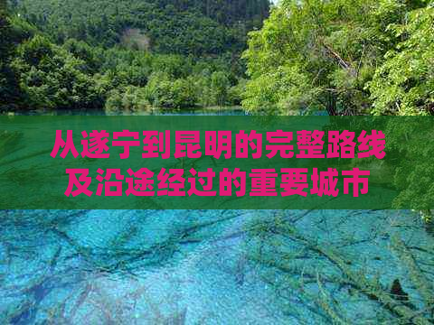 从遂宁到昆明的完整路线及沿途经过的重要城市