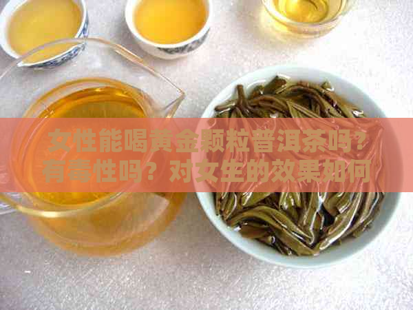 女性能喝黄金颗粒普洱茶吗？有性吗？对女生的效果如何？价格是多少一盒？