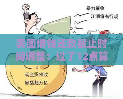 美团借钱还款截止时间调整：过了12点算逾期吗？最新资讯揭秘