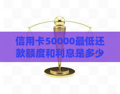 信用卡50000更低还款额度和利息是多少