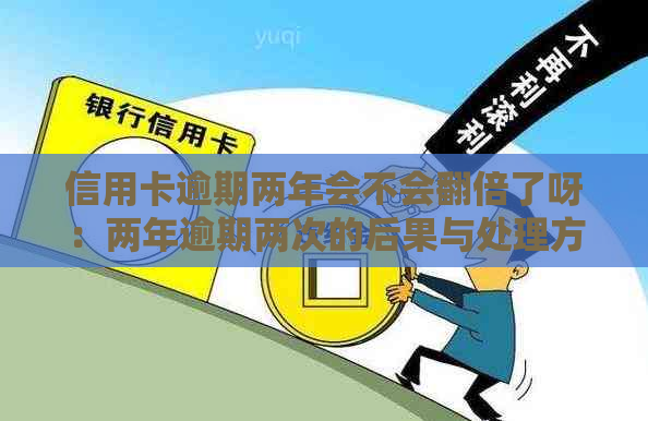 信用卡逾期两年会不会翻倍了呀：两年逾期两次的后果与处理方法