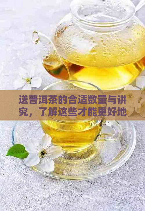 送普洱茶的合适数量与讲究，了解这些才能更好地送礼