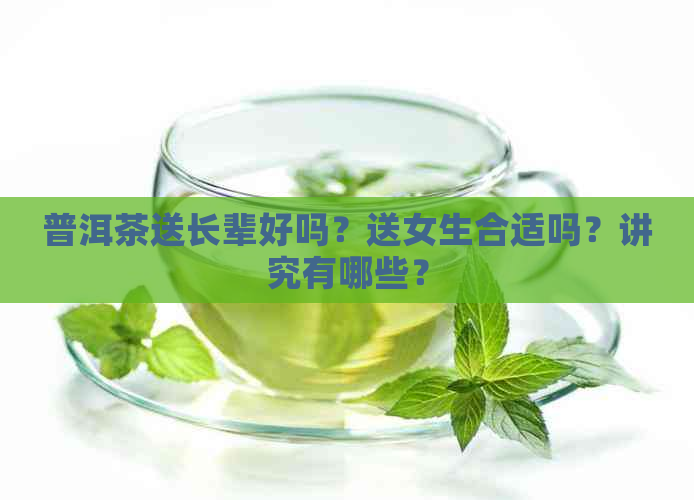 普洱茶送长辈好吗？送女生合适吗？讲究有哪些？