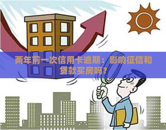 两年前一次信用卡逾期：影响和贷款买房吗？